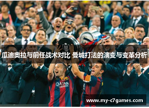 瓜迪奥拉与前任战术对比 曼城打法的演变与变革分析