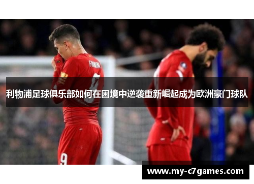 利物浦足球俱乐部如何在困境中逆袭重新崛起成为欧洲豪门球队