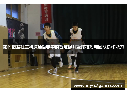 如何借鉴杜兰特球场哲学中的智慧提升篮球技巧与团队协作能力