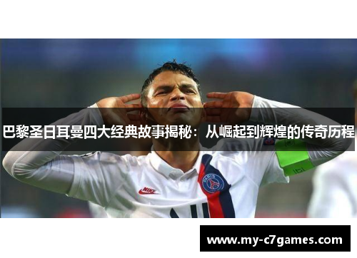 巴黎圣日耳曼四大经典故事揭秘：从崛起到辉煌的传奇历程