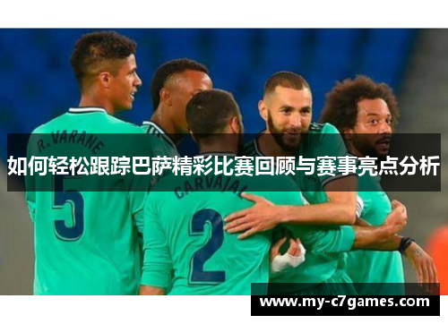 如何轻松跟踪巴萨精彩比赛回顾与赛事亮点分析