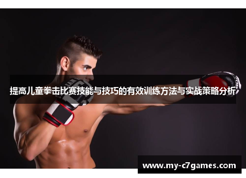 提高儿童拳击比赛技能与技巧的有效训练方法与实战策略分析