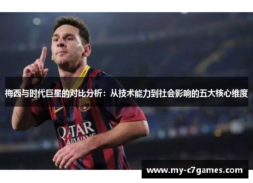 梅西与时代巨星的对比分析：从技术能力到社会影响的五大核心维度
