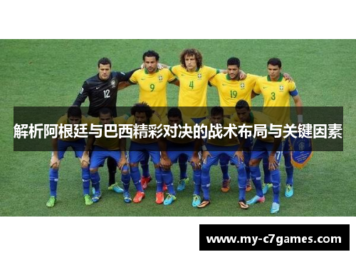 解析阿根廷与巴西精彩对决的战术布局与关键因素