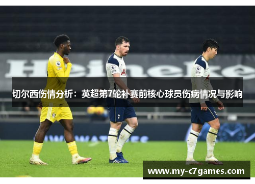 切尔西伤情分析：英超第7轮补赛前核心球员伤病情况与影响