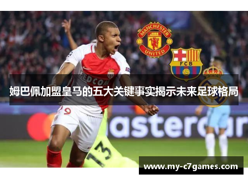 姆巴佩加盟皇马的五大关键事实揭示未来足球格局