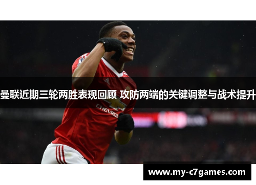 曼联近期三轮两胜表现回顾 攻防两端的关键调整与战术提升