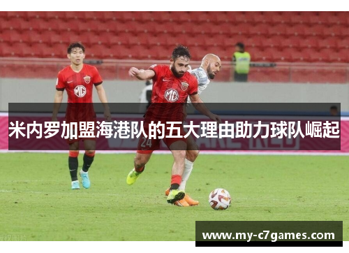 米内罗加盟海港队的五大理由助力球队崛起