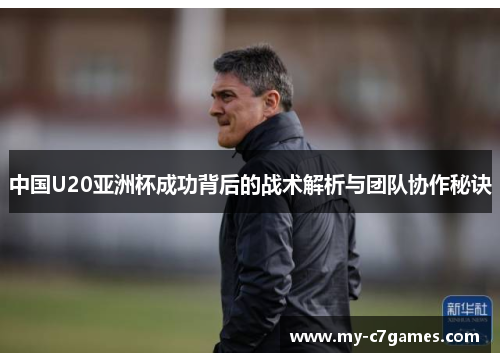 中国U20亚洲杯成功背后的战术解析与团队协作秘诀
