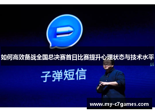 如何高效备战全国总决赛首日比赛提升心理状态与技术水平