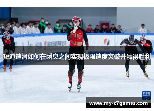 短道速滑如何在瞬息之间实现极限速度突破并赢得胜利