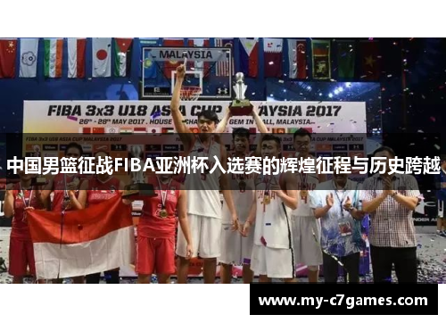 中国男篮征战FIBA亚洲杯入选赛的辉煌征程与历史跨越