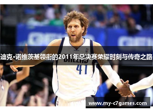 迪克·诺维茨基领衔的2011年总决赛荣耀时刻与传奇之路