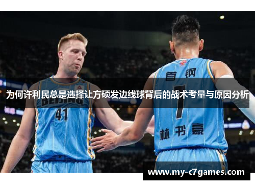 为何许利民总是选择让方硕发边线球背后的战术考量与原因分析