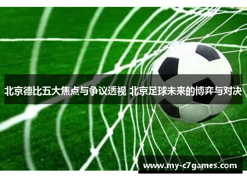 北京德比五大焦点与争议透视 北京足球未来的博弈与对决
