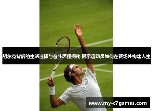 胡尔克背后的生活选择与奋斗历程揭秘 揭示运动员如何在赛场外构建人生