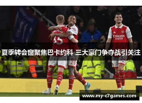 夏季转会窗聚焦巴卡约科 三大豪门争夺战引关注