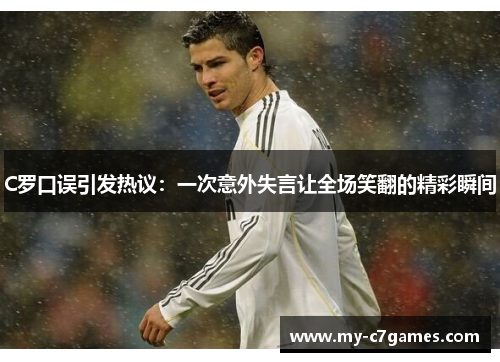 C罗口误引发热议：一次意外失言让全场笑翻的精彩瞬间