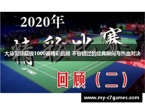 大马羽球超级1000赛精彩回顾 不容错过的经典瞬间与热血对决