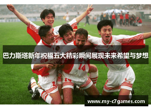 巴力斯塔新年祝福五大精彩瞬间展现未来希望与梦想