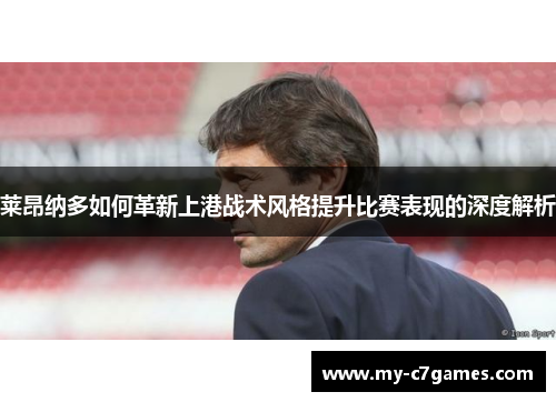 莱昂纳多如何革新上港战术风格提升比赛表现的深度解析
