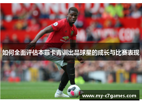 如何全面评估本菲卡青训出品球星的成长与比赛表现