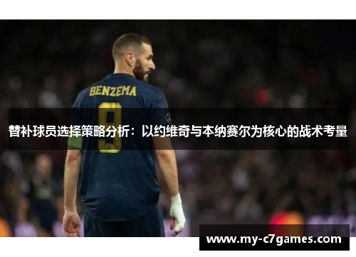 替补球员选择策略分析：以约维奇与本纳赛尔为核心的战术考量