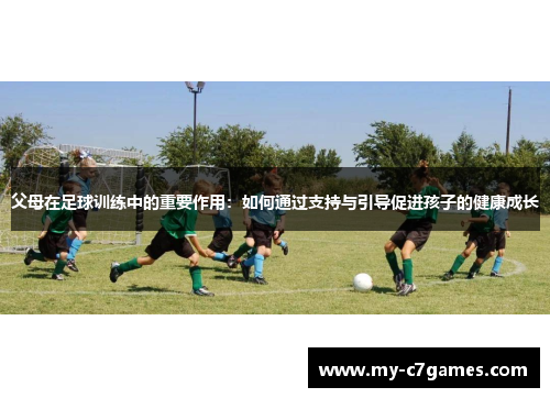父母在足球训练中的重要作用：如何通过支持与引导促进孩子的健康成长