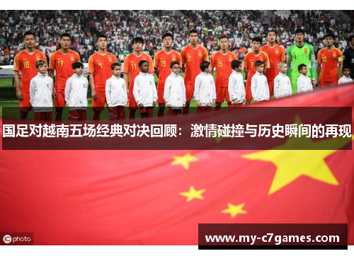 国足对越南五场经典对决回顾：激情碰撞与历史瞬间的再现