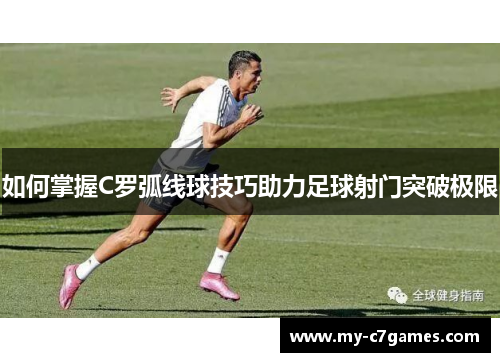 如何掌握C罗弧线球技巧助力足球射门突破极限