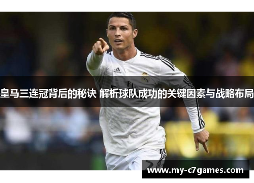 皇马三连冠背后的秘诀 解析球队成功的关键因素与战略布局