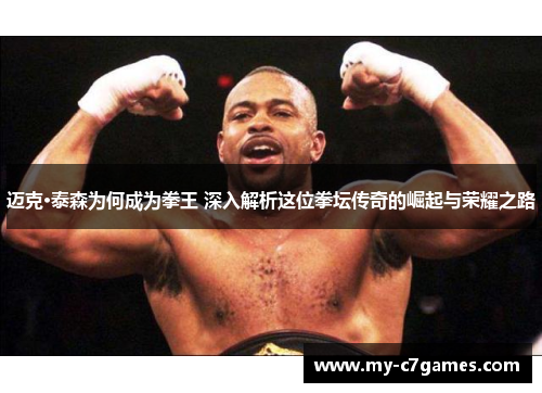 迈克·泰森为何成为拳王 深入解析这位拳坛传奇的崛起与荣耀之路