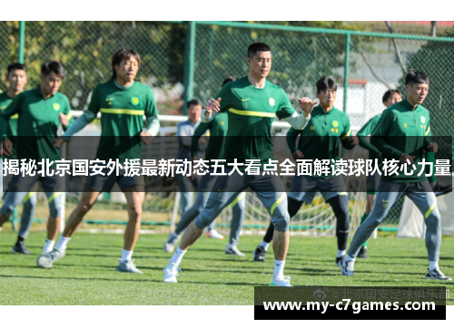 揭秘北京国安外援最新动态五大看点全面解读球队核心力量