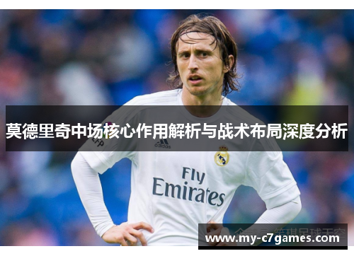 莫德里奇中场核心作用解析与战术布局深度分析