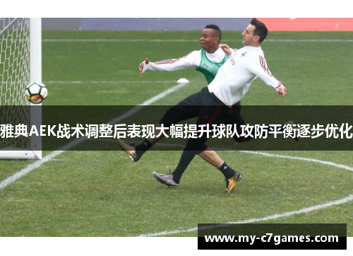 雅典AEK战术调整后表现大幅提升球队攻防平衡逐步优化