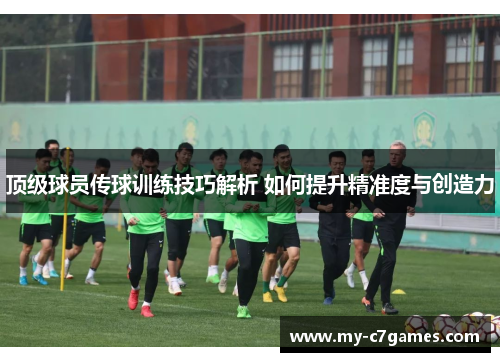 顶级球员传球训练技巧解析 如何提升精准度与创造力