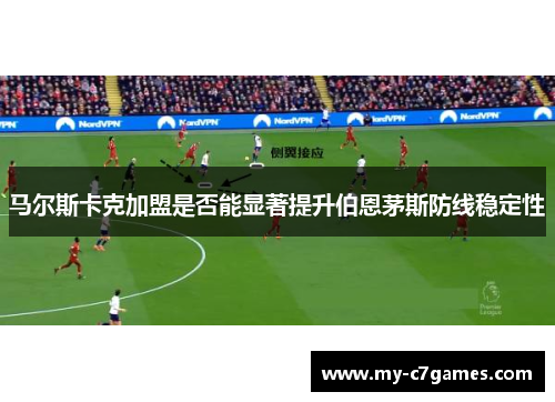 马尔斯卡克加盟是否能显著提升伯恩茅斯防线稳定性
