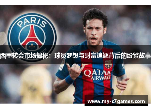 西甲转会市场揭秘:球员梦想与财富追逐背后的纷繁故事 西甲转会市场揭秘:球员梦想与财富追逐背后的纷繁故事