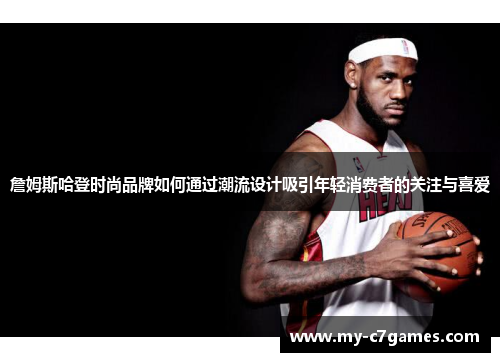 詹姆斯哈登时尚品牌如何通过潮流设计吸引年轻消费者的关注与喜爱 詹姆斯哈登时尚品牌如何通过潮流设计吸引年轻消费者的关注与喜爱