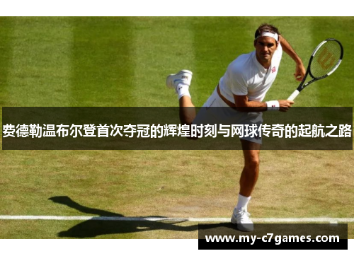 费德勒温布尔登首次夺冠的辉煌时刻与网球传奇的起航之路