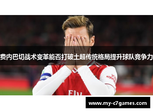 费内巴切战术变革能否打破土超传统格局提升球队竞争力