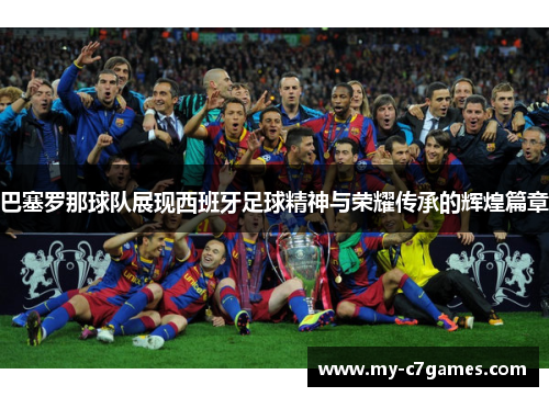 巴塞罗那球队展现西班牙足球精神与荣耀传承的辉煌篇章