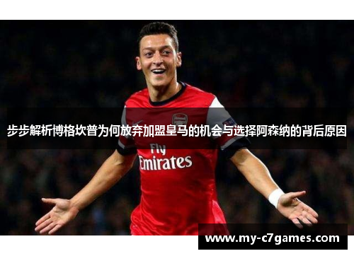 步步解析博格坎普为何放弃加盟皇马的机会与选择阿森纳的背后原因 步步解析博格坎普为何放弃加盟皇马的机会与选择阿森纳的背后原因