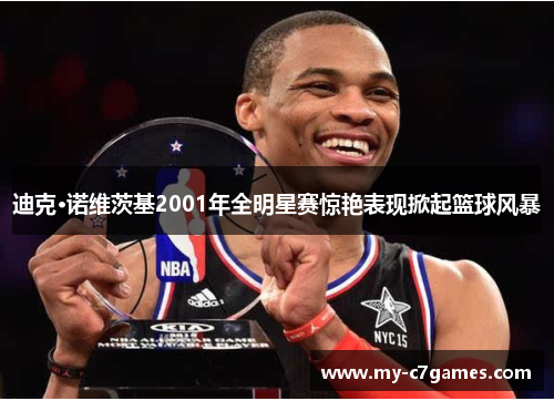 迪克·诺维茨基2001年全明星赛惊艳表现掀起篮球风暴