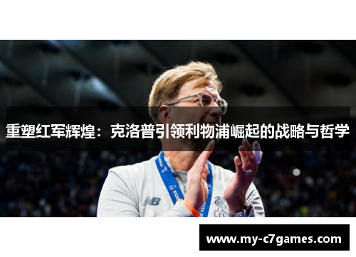重塑红军辉煌：克洛普引领利物浦崛起的战略与哲学