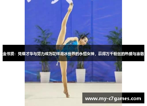 金书贤：凭借才华与努力成为花样滑冰世界的永恒女神，赢得万千粉丝的热爱与崇敬