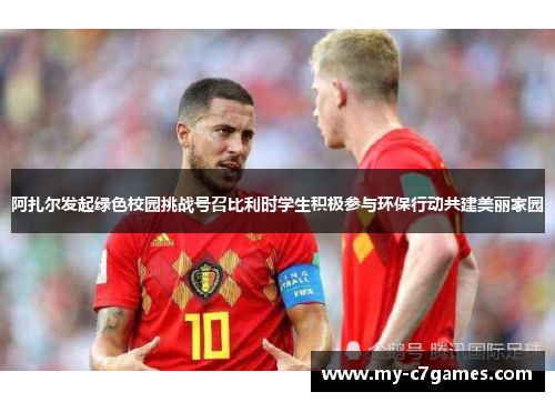 阿扎尔发起绿色校园挑战号召比利时学生积极参与环保行动共建美丽家园 阿扎尔发起绿色校园挑战号召比利时学生积极参与环保行动共建美丽家园