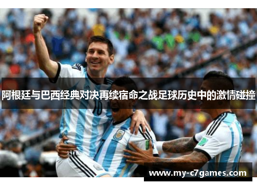 阿根廷与巴西经典对决再续宿命之战足球历史中的激情碰撞 阿根廷与巴西经典对决再续宿命之战足球历史中的激情碰撞