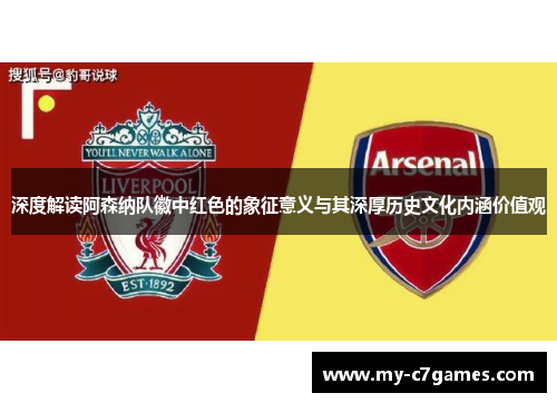 深度解读阿森纳队徽中红色的象征意义与其深厚历史文化内涵价值观 深度解读阿森纳队徽中红色的象征意义与其深厚历史文化内涵价值观