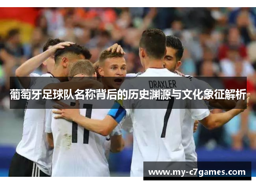 葡萄牙足球队名称背后的历史渊源与文化象征解析 葡萄牙足球队名称背后的历史渊源与文化象征解析